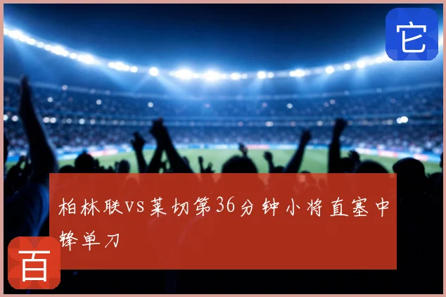 柏林联vs莱切第36分钟小将直塞中锋单刀