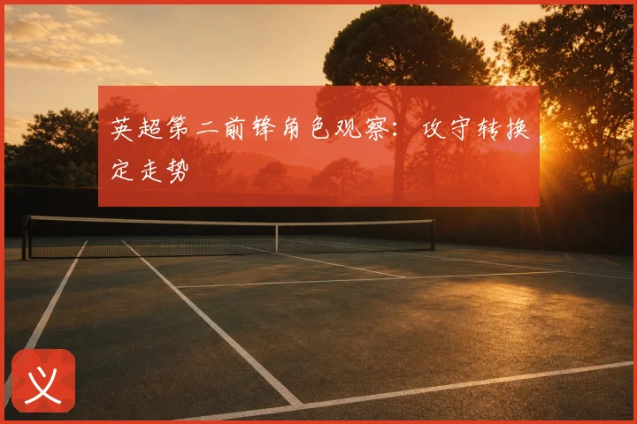 英超第二前锋角色观察:攻守转换定走势