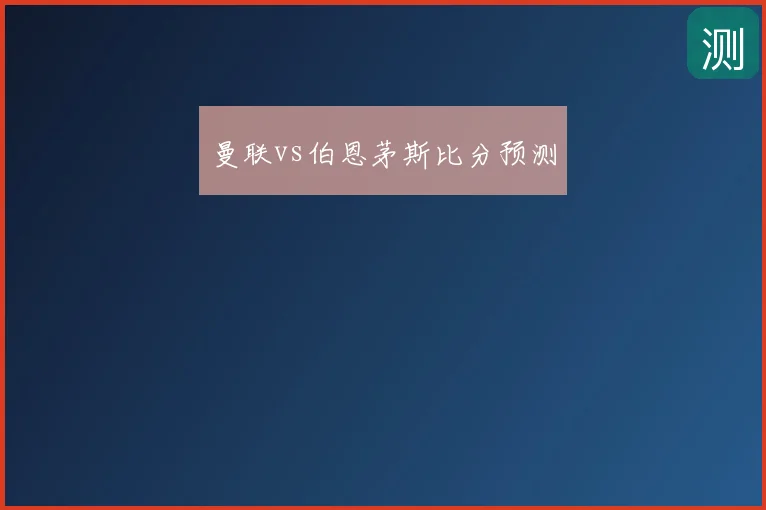 曼联vs伯恩茅斯比分预测