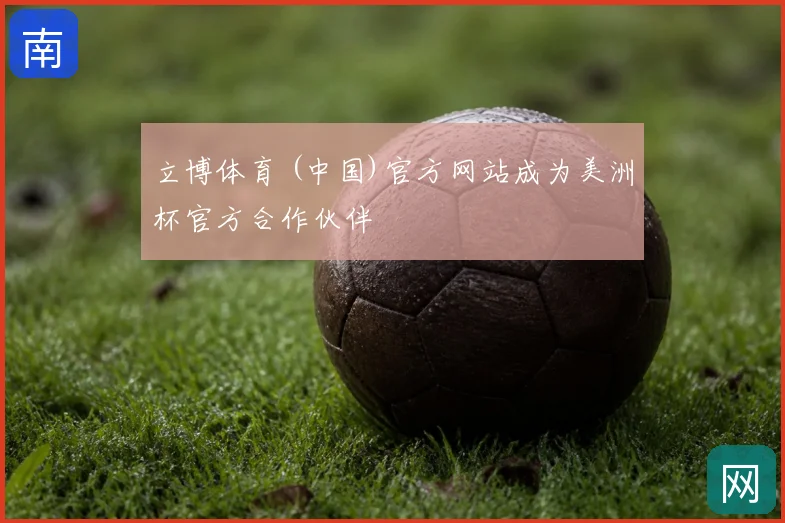 立博体育 (中国)官方网站成为美洲杯官方合作伙伴