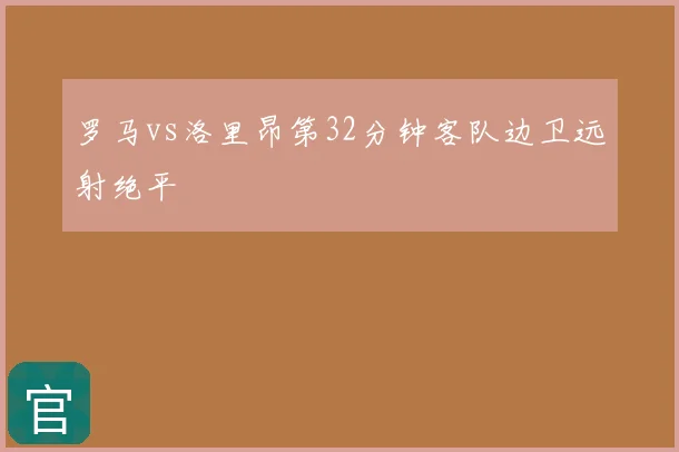 罗马vs洛里昂第32分钟客队边卫远射绝平