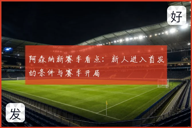阿森纳新赛季看点：新人进入首发的条件与赛季开局