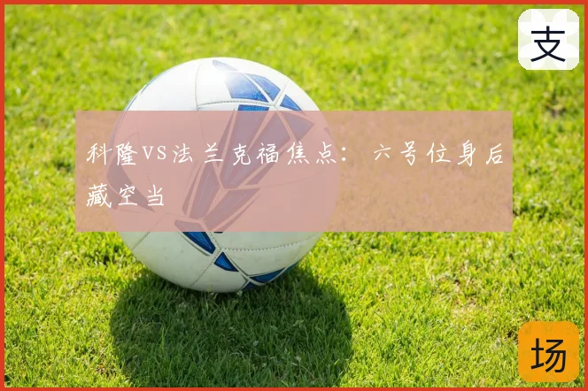 科隆vs法兰克福焦点：六号位身后藏空当