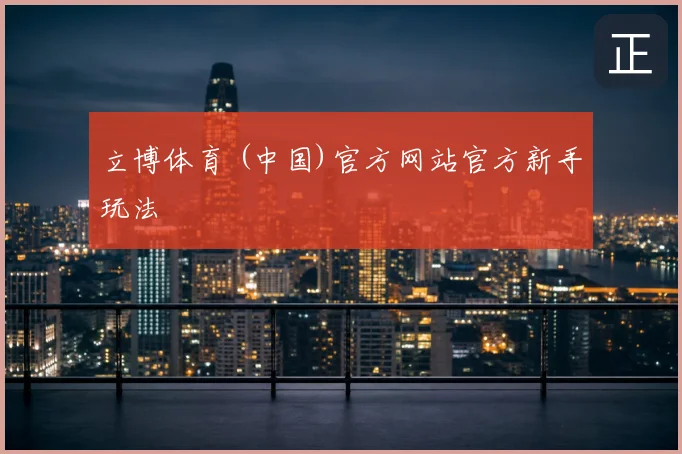 立博体育 (中国)官方网站官方新手玩法