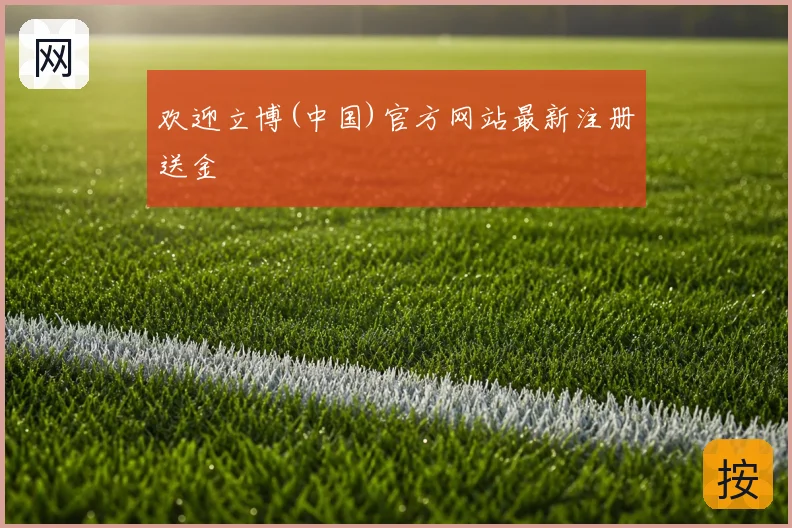 欢迎立博(中国)官方网站最新注册送金