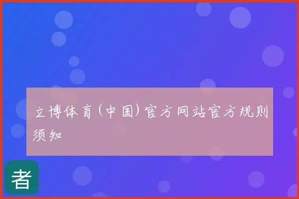 立博体育(中国)官方网站官方规则须知