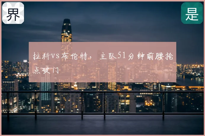 拉科vs布伦特，主队51分钟前腰抢点破门